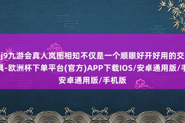 j9九游会真人岚图相知不仅是一个顺眼好开好用的交通用具-欧洲杯下单平台(官方)APP下载IOS/安卓通用版/手机版