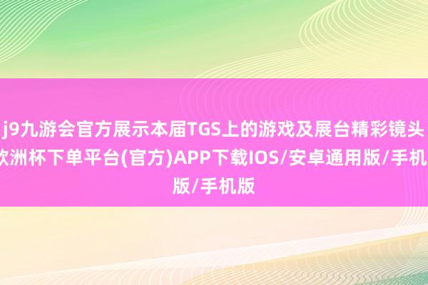 j9九游会官方展示本届TGS上的游戏及展台精彩镜头-欧洲杯下单平台(官方)APP下载IOS/安卓通用版/手机版