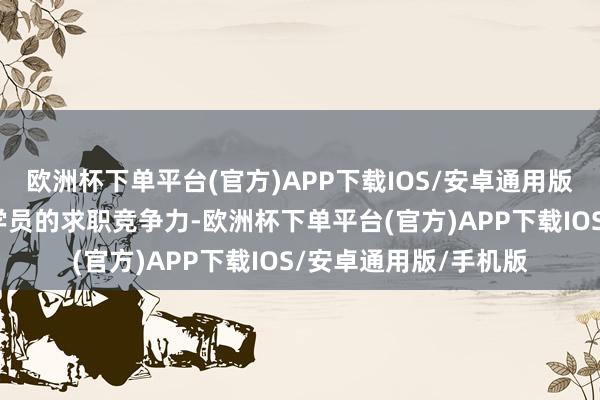 欧洲杯下单平台(官方)APP下载IOS/安卓通用版/手机版全地点提高学员的求职竞争力-欧洲杯下单平台(官方)APP下载IOS/安卓通用版/手机版