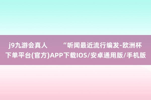 j9九游会真人        “听闻最近流行编发-欧洲杯下单平台(官方)APP下载IOS/安卓通用版/手机版