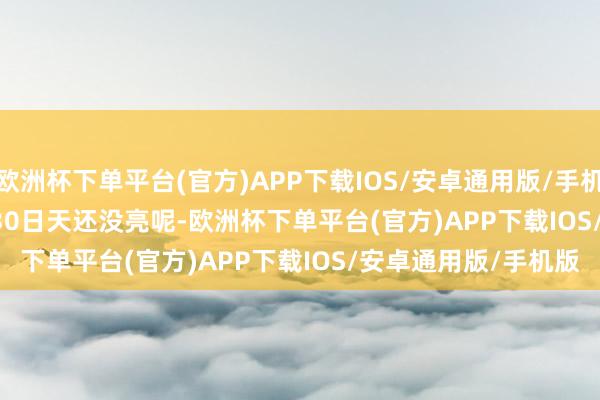 欧洲杯下单平台(官方)APP下载IOS/安卓通用版/手机版        1967年7月30日天还没亮呢-欧洲杯下单平台(官方)APP下载IOS/安卓通用版/手机版