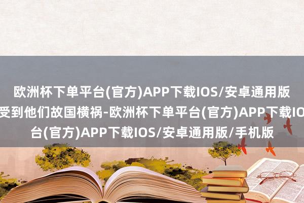 欧洲杯下单平台(官方)APP下载IOS/安卓通用版/手机版总有东谈主感受到他们故国横祸-欧洲杯下单平台(官方)APP下载IOS/安卓通用版/手机版