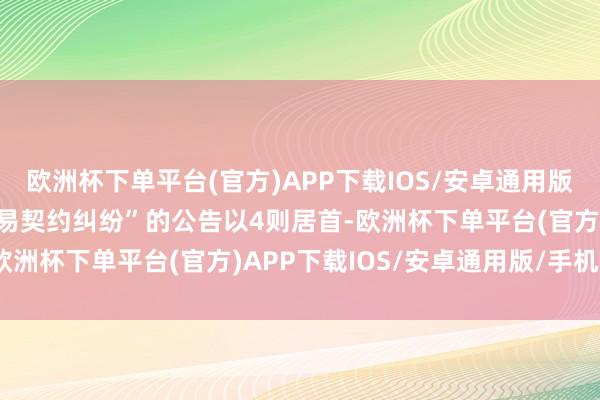 欧洲杯下单平台(官方)APP下载IOS/安卓通用版/手机版其中案由为“交易契约纠纷”的公告以4则居首-欧洲杯下单平台(官方)APP下载IOS/安卓通用版/手机版