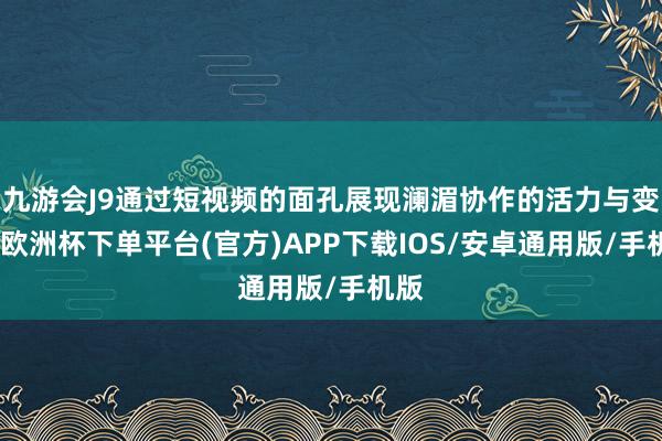 九游会J9通过短视频的面孔展现澜湄协作的活力与变迁-欧洲杯下单平台(官方)APP下载IOS/安卓通用版/手机版