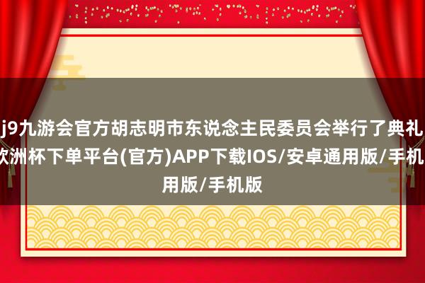 j9九游会官方胡志明市东说念主民委员会举行了典礼-欧洲杯下单平台(官方)APP下载IOS/安卓通用版/手机版