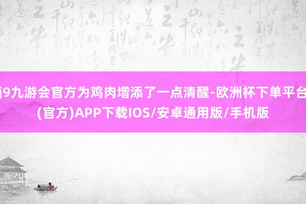 j9九游会官方为鸡肉增添了一点清醒-欧洲杯下单平台(官方)APP下载IOS/安卓通用版/手机版