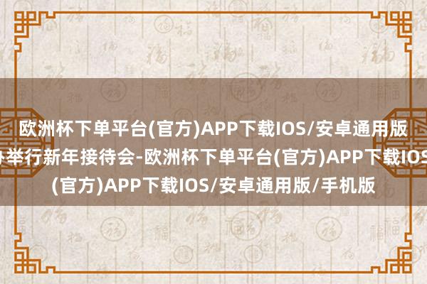 欧洲杯下单平台(官方)APP下载IOS/安卓通用版/手机版国务院新闻办举行新年接待会-欧洲杯下单平台(官方)APP下载IOS/安卓通用版/手机版